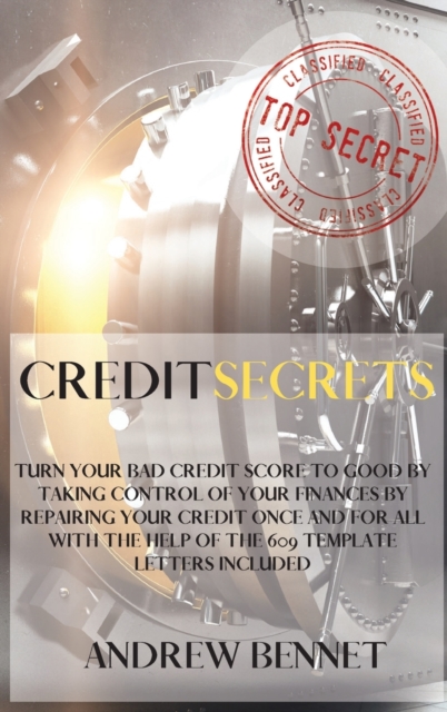 Credit Secrets : Turn Your Bad Credit Score To Good By Taking Control Of Your Finances By Repairing Your Credit Once And For All With The Help Of The 609 Template Letters Included, Hardback Book