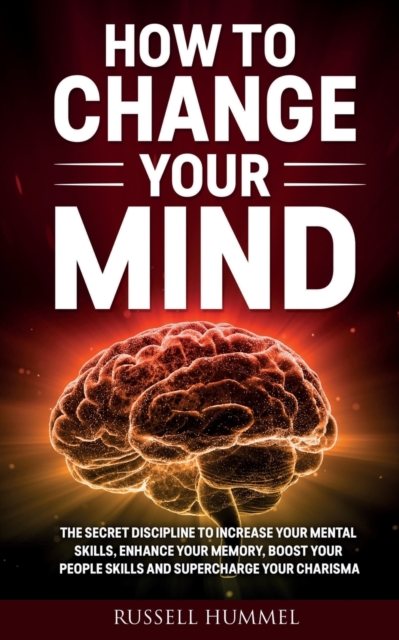 How to Change Your Mind : The Secret Discipline to Increase Your Mental Skills, Enhance Your Memory, Boost Your People Skills and Supercharge Your Charisma, Paperback / softback Book