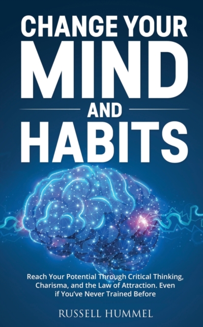 Change Your Mind and Habits : Reach Your Potential Through Critical Thinking, Charisma, and the Law of Attraction. Even if You've Never Trained Before, Paperback / softback Book