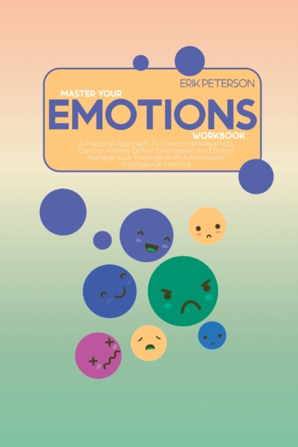 Master Your Emotions Workbook : A Practical Approach To Overcome Negativity, Control Anxiety Defeat Depression And Better Manage Your Feelings With A Emotional Intelligence Method, Paperback / softback Book