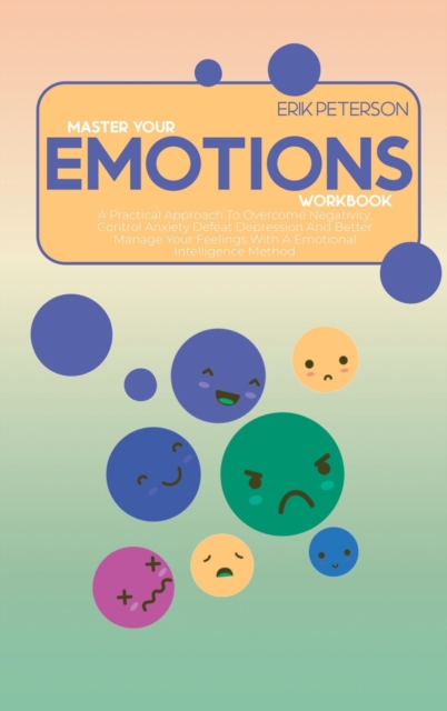 Master Your Emotions Workbook : A Practical Approach To Overcome Negativity, Control Anxiety Defeat Depression And Better Manage Your Feelings With A Emotional Intelligence Method, Hardback Book