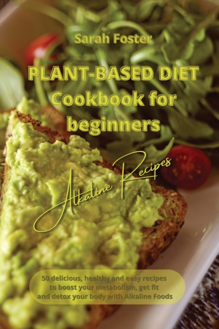 Plant Based Diet Cookbook for Beginners - Alkaline Recipes : 50 delicious, healthy and easy recipes to boost your metabolism, get fit and detox your body with Alkaline Foods, Paperback / softback Book
