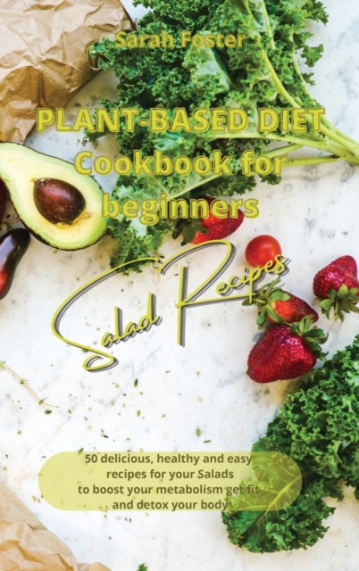 Plant Based Diet Cookbook for Beginners - Salads Recipes : 50 delicious, healthy and easy recipes for your salads to boost your metabolism, get fit and detox your body, Hardback Book