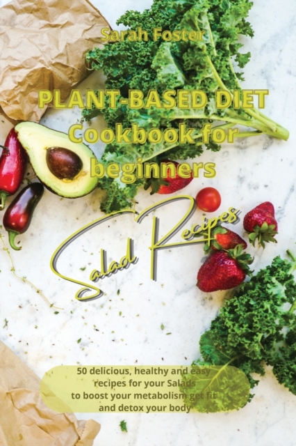 Plant Based Diet Cookbook for Beginners - Salads Recipes : 50 delicious, healthy and easy recipes for your salads to boost your metabolism, get fit and detox your body, Paperback / softback Book