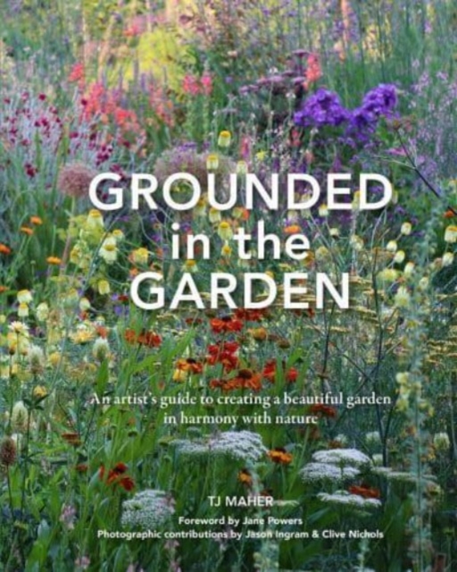 Grounded in the Garden : An artist's guide to creating a beautiful garden in harmony with nature, Hardback Book