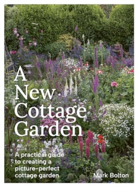 A New Cottage Garden : A practical guide to creating a picture-perfect cottage garden, Hardback Book