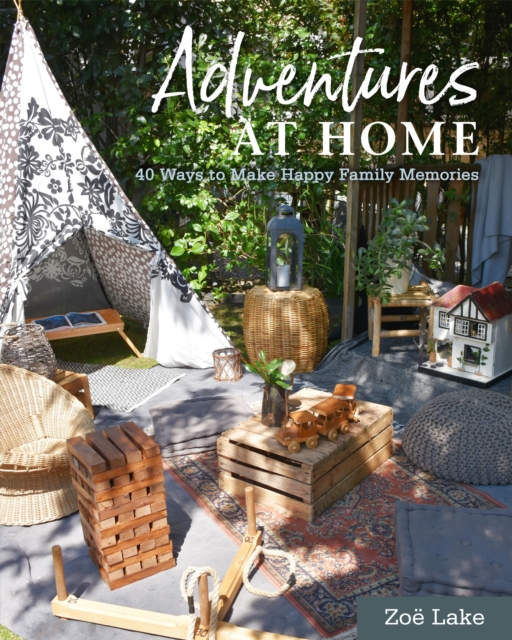 Adventures at Home : 40 Ways to Make Happy Family Memories, Hardback Book