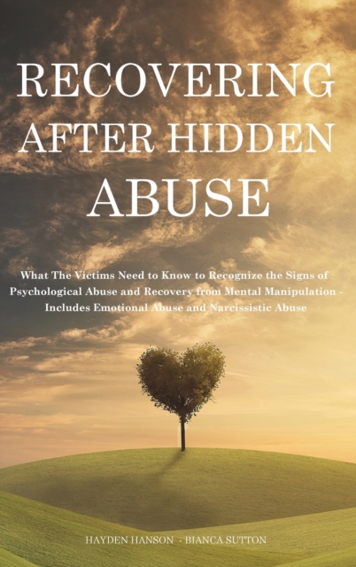Recovering After Hidden Abuse : What The Victims Need to Know to Recognize the Signs of Psychological Abuse and Recovery from Mental Manipulation - Includes Emotional Abuse and Narcissistic Abuse, Hardback Book