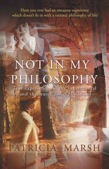Not in My Philosophy : True experiences of the supernatural and the search for explanations, Paperback / softback Book