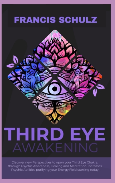 Third Eye Awakening : Discover New Perspectives to open your Third Eye Chakra, through Psychic Awareness, Healing and Meditation. Increases Psychic Abilities Purifying your Energy Field Starting now!, Hardback Book