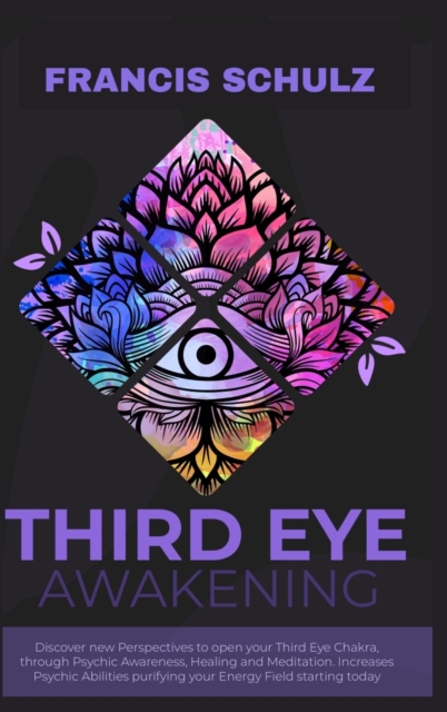 Third Eye Awakening : Discover New Perspectives to open your Third Eye Chakra, through Psychic Awareness, Healing and Meditation. Increases Psychic Abilities Purifying your Energy Field Starting now!, Hardback Book