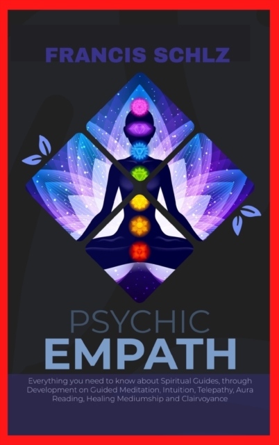 Psychic Empath : Everything you need to know about Spiritual Guides, through Development on Guided Meditation, Intuition, Telepathy, Aura Reading and Healing Mediumship, Hardback Book