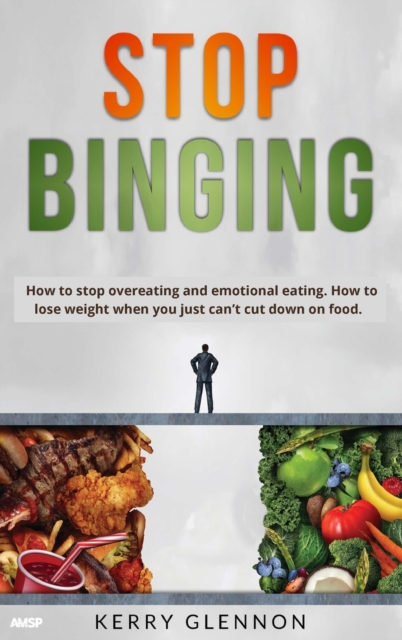 Stop Binging : How to stop overeating, emotional eating, and lose weight when you are obsessed with food., Hardback Book
