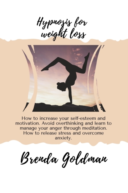 Hypnosis For Weight Loss : How to increase your self-esteem and motivation. Avoid overthinking and learn to manage your anger through meditation. How to release stress and overcome anxiety, Paperback / softback Book