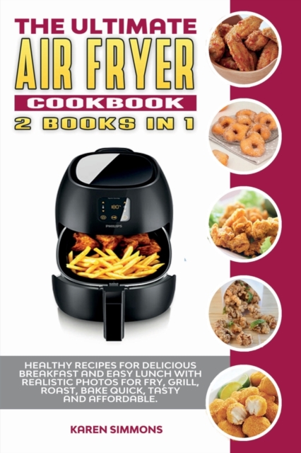 The Ultimate Air Fryer Cookbook (2 books in 1) : Healthy Recipes for Delicious Breakfast and Easy Lunch with Realistic Photos for Fry, Grill, Roast, Bake Quick, Tasty and Affordable., Paperback / softback Book
