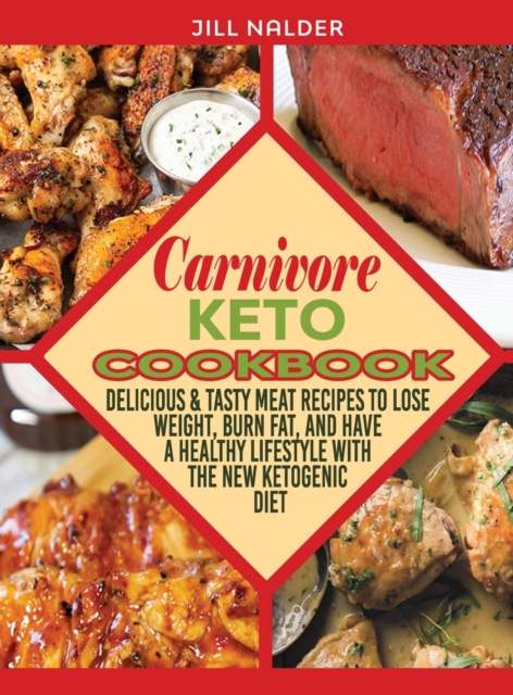 Carnivore Keto Cookbook : Delicious and Tasty Meat Recipes to Lose Weight, Burn Fat, and Have a Healthy Lifestyle with the New Ketogenic Diet, Hardback Book