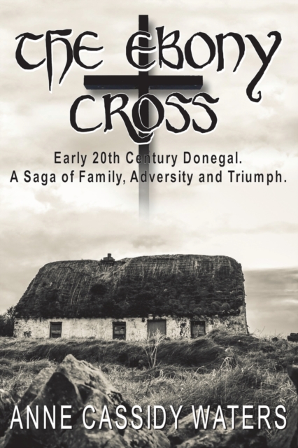 The Ebony Cross : Early 20th Century Donegal. A Saga of Family, Adversity and Triumph, Paperback / softback Book