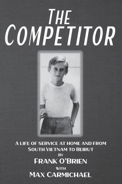 The Competitor : A life of service at home and from South Vietnam to Beirut, Paperback / softback Book