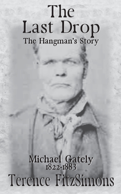 The Last Drop : The Hangman's Story Michael Gately 1822 - 1883, Paperback / softback Book