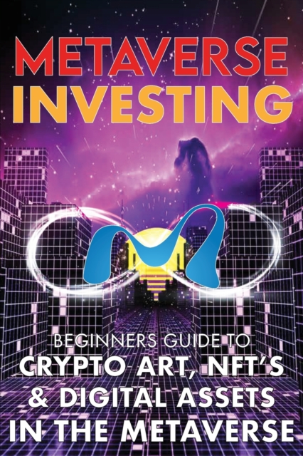 Metaverse Investing Beginners Guide To Crypto Art, NFT's, & Digital Assets in the Metaverse : The Future of Cryptocurreny, Digital Art, (Non Fungible Token) and Blockchain Gaming, Paperback / softback Book