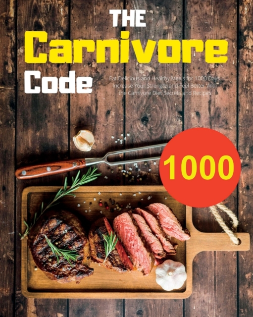 The Carnivore Code : Eat Delicious and Healthy Meals for 1000 Days. Increase Your Strength and Feel Better With the Carnivore Diet Secrets and Recipes, Paperback / softback Book