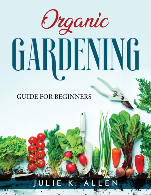 Organic Gardening : Guide for Beginners, Paperback / softback Book