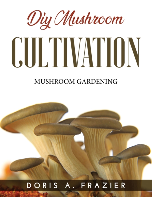 DIY Mushroom Cultivation : Mushroom Gardening, Paperback / softback Book