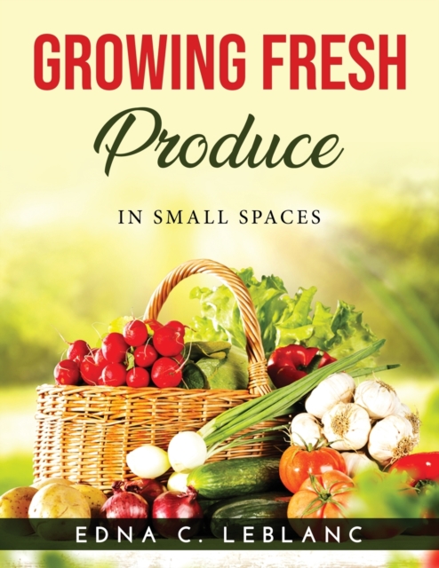 Growing Fresh Produce : In Small Spaces, Paperback / softback Book
