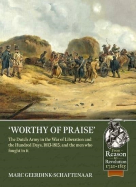 Worthy of Praise : The Dutch Army in the War of Liberation and the Hundred Days 1813-1815, Paperback / softback Book