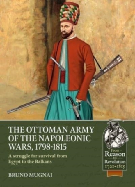 The Ottoman Army of the Napoleonic Wars, 1798-1815 : A Struggle for Survival from Egypt to the Balkans, Paperback / softback Book
