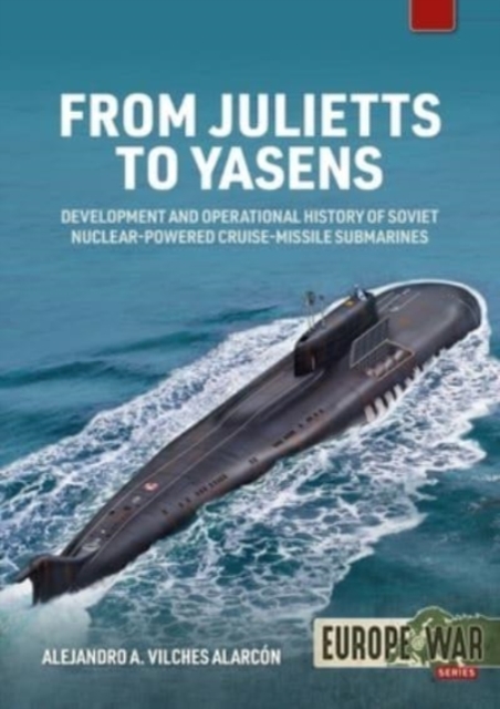From Julietts to Yasens : Development and Operational History of Soviet Nuclear-Powered Cruise-Missile Submarines 1958-2022, Paperback / softback Book