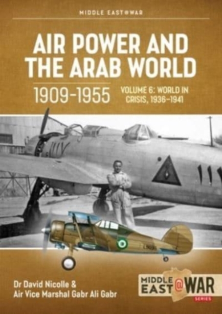 Air Power and the Arab World 1909-1955 Volume 6 : World in Crisis, 1936-March 1941, Paperback / softback Book