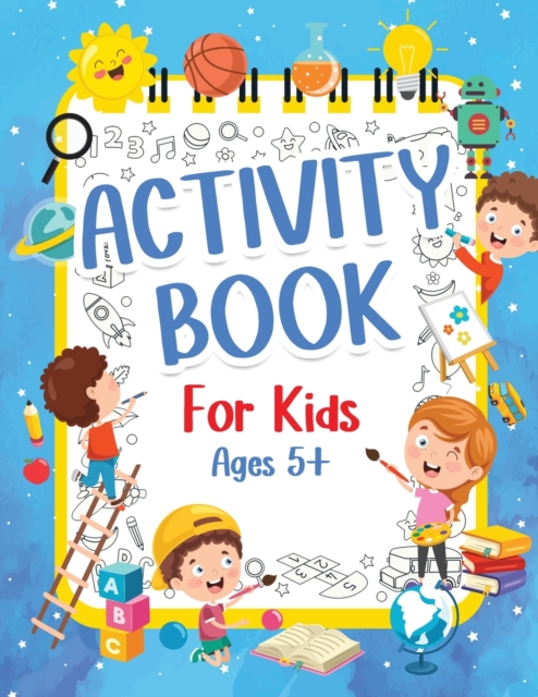 Activity Book For Kids 5+ Years Old : Fun Activity Book For Boys And Girls 6-9 7-10 Years Old. Big Pages Of Connect The Dots, Mazes, Puzzles & Many More For Children And Kids. Happy And Engaging Games, Paperback / softback Book