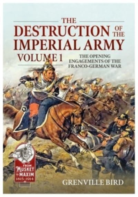 The Destruction of the Imperial Army : Volume 1 - The Opening Engagements of the Franco-German War, 1870-1871, Paperback / softback Book