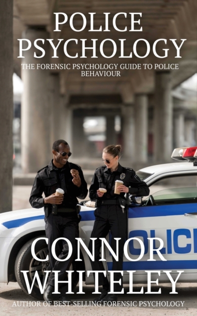 Police Psychology : The Forensic Psychology Guide To Police Behaviour, Paperback / softback Book