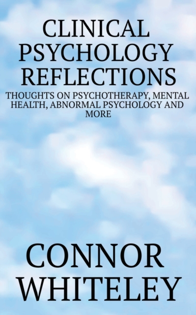 Clinical Psychology Reflections : Thoughts On Psychotherapy, Mental Health, Abnormal Psychology And More, Paperback / softback Book