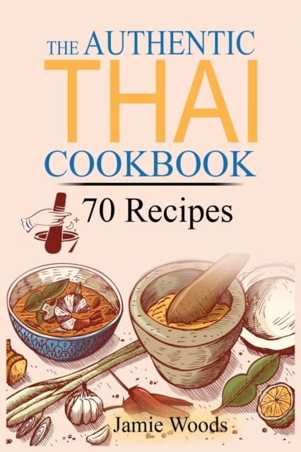 The Authentic Thai Cookbook : 70 Favorite Thai Food Recipes Made at Home. Essential Recipes, Techniques and Ingredients of Thailand., Paperback / softback Book