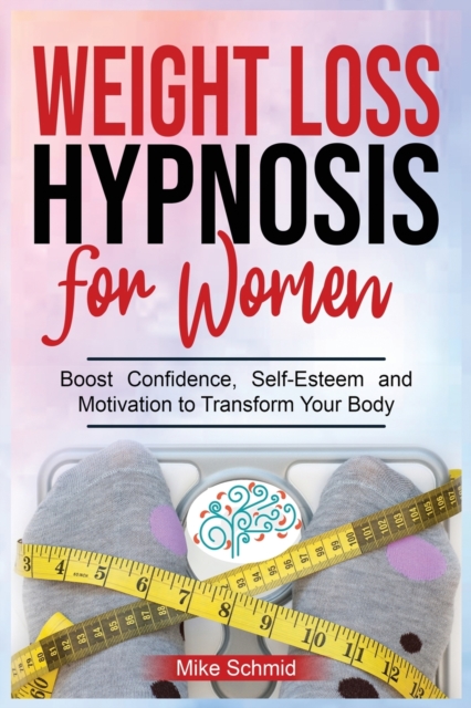 Weight Loss Hypnosis for Women : Discover Hypnosis Tricks to Lose Weight, Overcome Emotional Eating, and Get Rid of Any Food Boos Confidence, Self-Esteem and Motivation to Transform Your Body., Paperback / softback Book