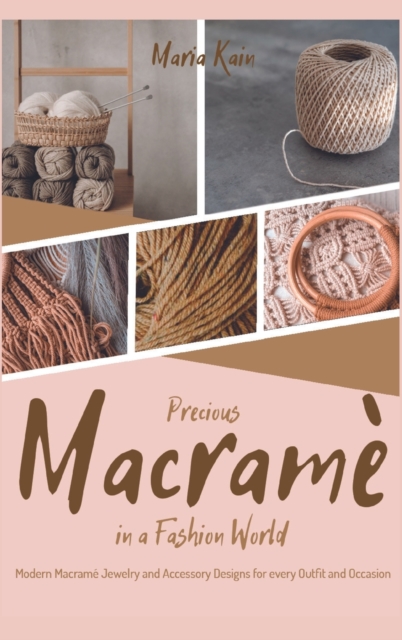 Precious Macrame in a Fashion World : Modern Macrame Jewelry and Accessory Designs for every Outfit and Occasion, Hardback Book