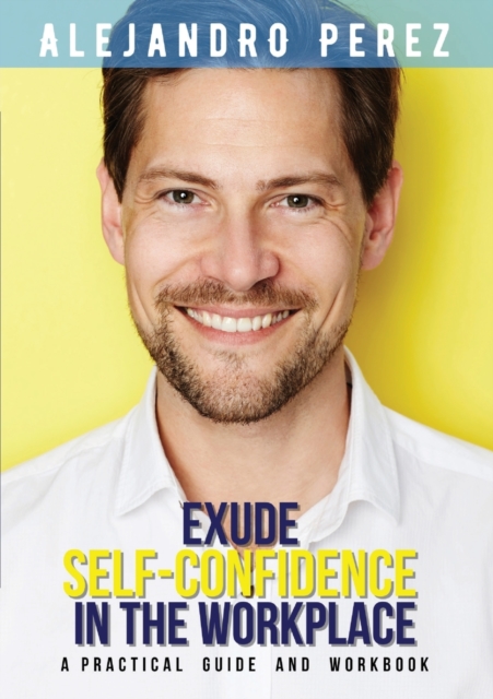 Exude Self-Confidence in the Workplace : A Practical Guide and Workbook, Paperback / softback Book