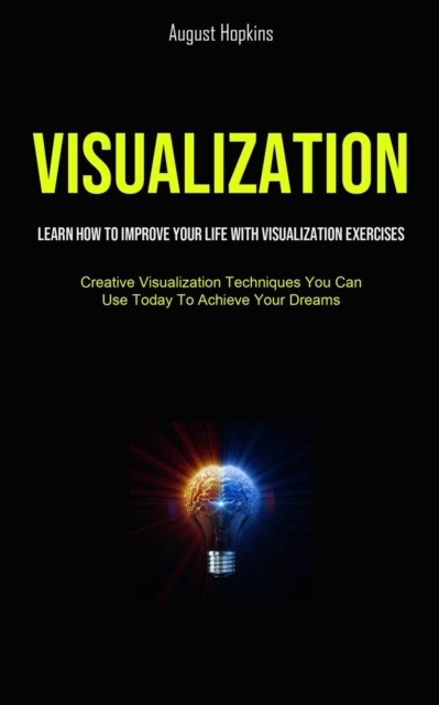 Visualization : Learn How To Improve Your Life With Visualization Exercises (Creative Visualization Techniques You Can Use Today To Achieve Your Dreams), Paperback / softback Book