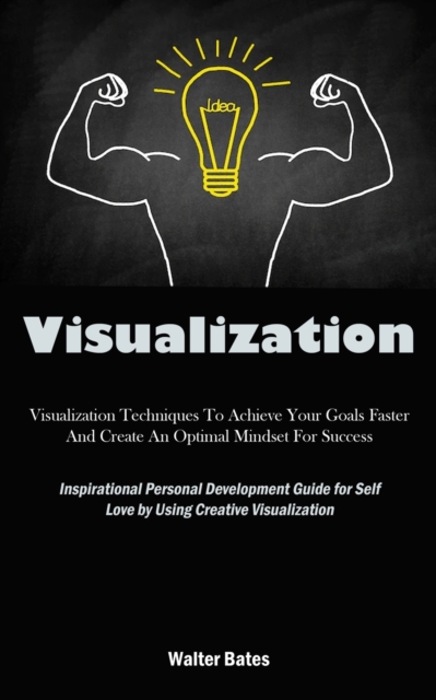 Visualization : Visualization Techniques To Achieve Your Goals Faster And Create An Optimal Mindset For Success (Inspirational Personal Development Guide for Self Love by Using Creative Visualization), Paperback / softback Book