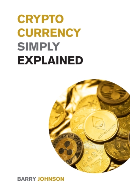 Cryptocurrency Simply Explained! : The Only Investing Guide You Need to Master the World of Bitcoin and Blockchain - Discover the Secrets to Crypto Projects Like ADA, DOT, XRM, XRP and Flare!, Paperback / softback Book