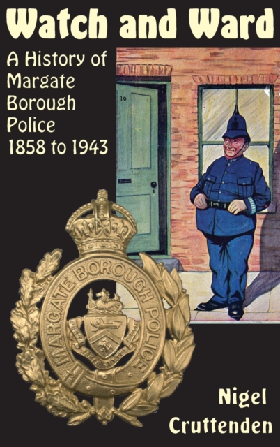 Watch and Ward : A History of Margate Borough Police 1858 to 1943, Hardback Book