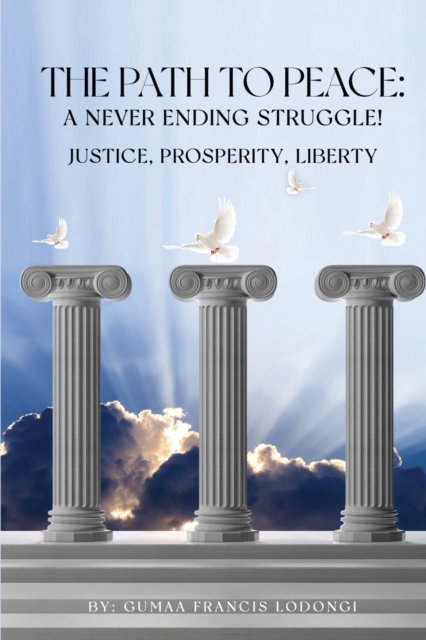 The Path To Peace : A Never Ending Struggle!: Justice, Prosperity, Liberty, Paperback / softback Book