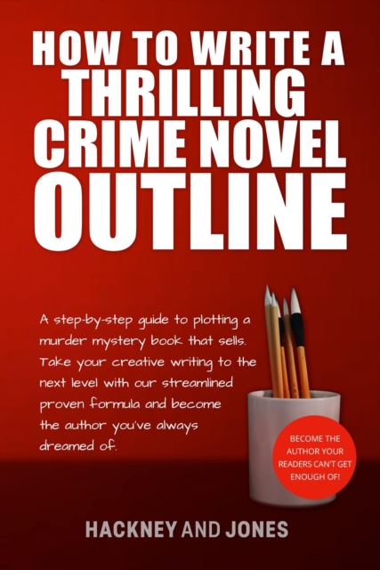 How To Write A Thrilling Crime Novel Outline : A Step-By-Step Guide To Plotting A Murder Mystery Book That Sells. Take Your Creative Writing To The Next Level With Our Streamlined Proven Formula, EPUB eBook