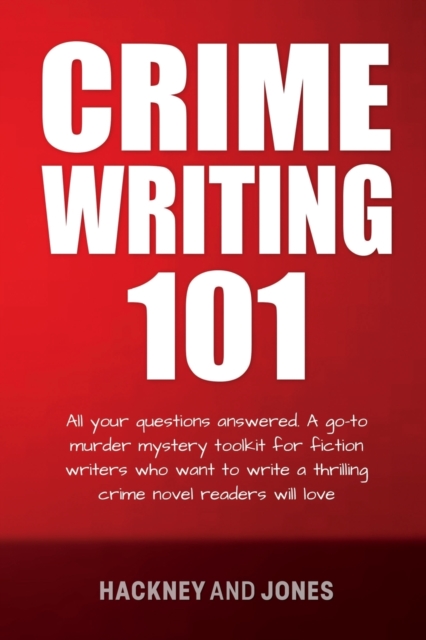 Crime Writing 101 : All Your Questions Answered. A Go-To Murder Mystery Toolkit For Fiction Writers Who Want To Write A Thrilling Crime Novel Readers Will Love, Paperback / softback Book