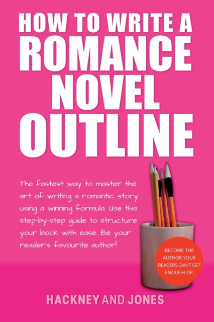 How To Write A Romance Novel Outline : The Fastest Way To Master The Art Of Writing A Romantic Story Using A Winning Formula, Paperback / softback Book