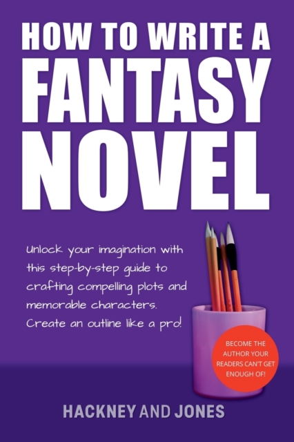 How To Write A Fantasy Novel : Unlock Your Imagination With This Step-By-Step Guide To Crafting Compelling Plots And Memorable Characters, Paperback / softback Book