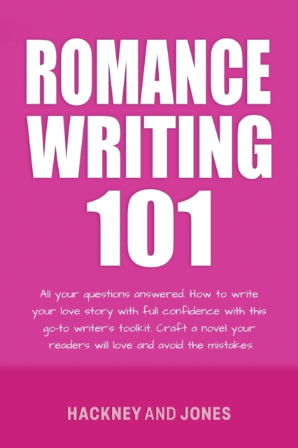 Romance Writing 101 : All Your Questions Answered. How To Write Your Love Story With Full Confidence With This Go-To Writer's Toolkit. Craft A Novel Your Readers Will Love And Avoid The Mistakes, Paperback / softback Book